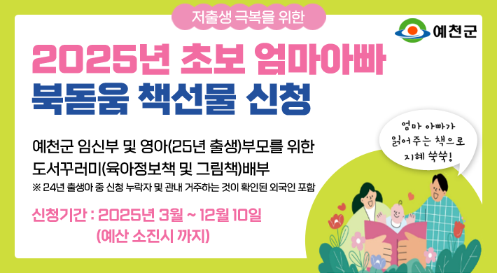 2025년 초보 엄마아빠 북독움 책선물 신청예천군 임신부 및 영아(25년 출생)부모를 위한도서꾸러미(육아정보책 및 그림책)배부※24년 출생아 중 신청 누락자 및 관내 거주하는 것이 확인된 외국인 포함신청기간 : 2025년 3월 ~ 12월 10일(예산 소진시 까지)