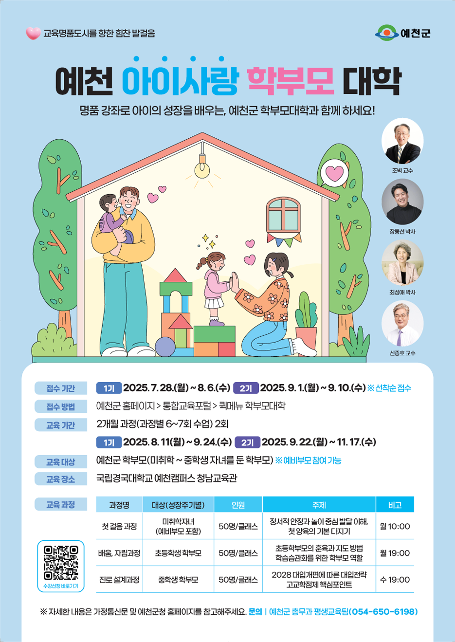 교육명품도시를 향한 힘찬 발걸음. 예천 아이사랑 학부모 대학. 명품 강좌로 아이의 성장을 배우는, 예천군 학부모대학과 함께 하세요! 접수기간 : 1기 2025년 7월 28일(월) ~ 8월 6일(수), 2기 2025년 9월 1일(월) ~ 9월 10일(수) ※ 선착순 접수. 접수방법 : 예천군 홈페이지 → 통합교육포털 → 퀵메뉴 학부모대학. 교육기간 : 2개월 과정(과정별 6~7회 수업) 2회, 1기 2025년 8월 11일(월) ~ 9월 24일(수), 2기 2025년 9월 22일(월) ~ 11월 17일(수). 교육대상 : 예천군 학부모(미취학~중학생 자녀를 둔 학부모) ※ 예비부모 참여 가능. 교육장소 : 국립경국대학교 예천캠퍼스 청남교육관. 교육과정 : (과정명 / 대상(성장주기별) / 인원 / 주제 / 비고) 첫 걸음 과정 / 미취학자녀(예비부모 포함) / 50명 클래스 / 정서적 안정과 놀이 중심 발달 이해, 첫 양육의 기본 다지기 / 월 10:00. 배움, 자립과정 / 초등학생 학부모 / 50명 클래스 / 초등학부모의 훈육과 지도 방법, 학습습관화를 위한 학부모 역할 / 월 19:00. 진로 설계과정 / 중학생 학부모 / 50명 클래스 / 2028 대입개편에 따른 대입전략, 고교학점제 핵심포인트 / 수 19:00. ※ 자세한 내용은 가정통신문 및 예천군청 홈페이지를 참고해주세요. 문의 | 예천군 총무과 평생교육팀 054-650-6198. 