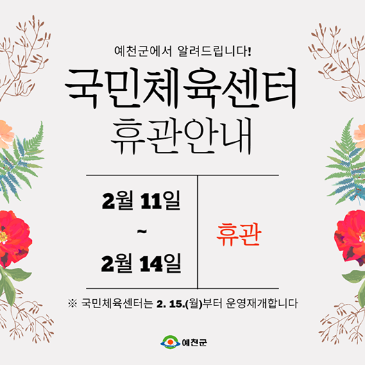 예천국에서 알려드립니다 군민체육센터 휴관안내 2월11일 ~ 2월 14일 휴관 국민체육센터는 2월15일 월요일부터 운영재개합니다.